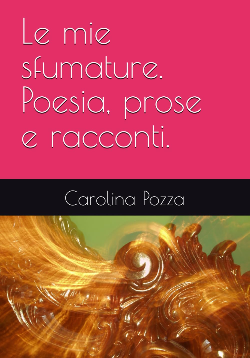 Le mie sfumature. Poesia, prose e racconti.