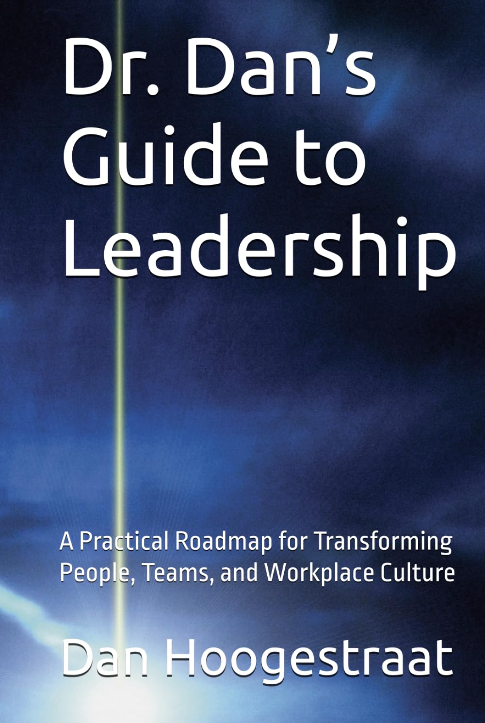 Dr. Dan’s Guide to Leadership: A Practical Roadmap for Transforming People, Teams, and Workplace Culture