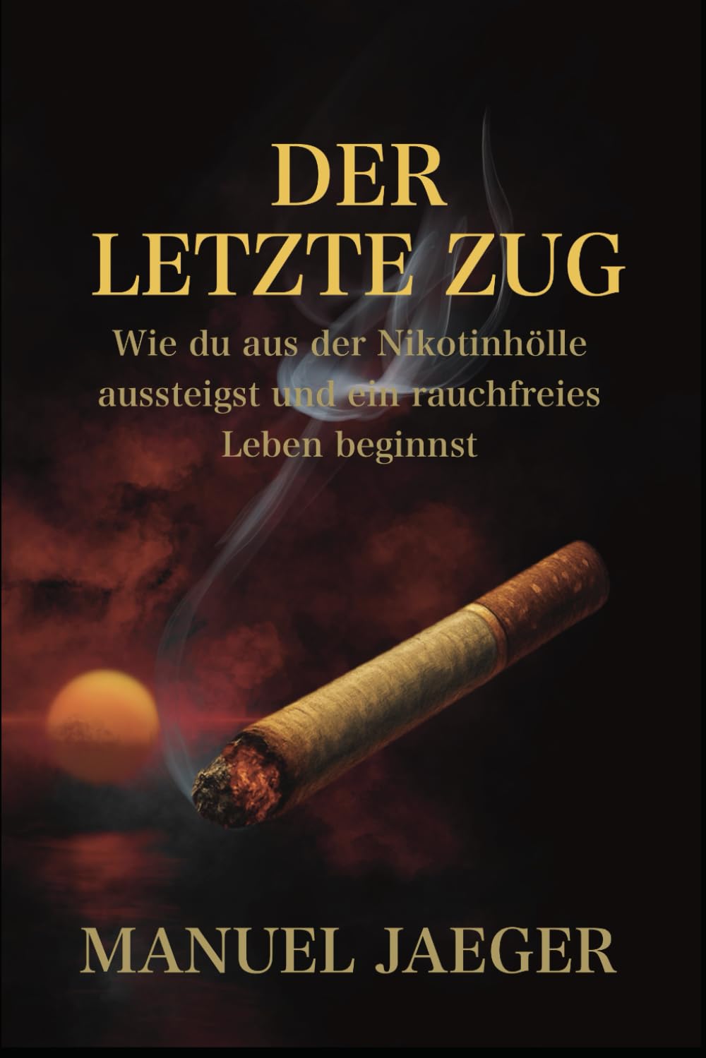 Der letzte Zug: Wie du aus der Nikotinhölle aussteigst und ein rauchfreies Leben beginnst