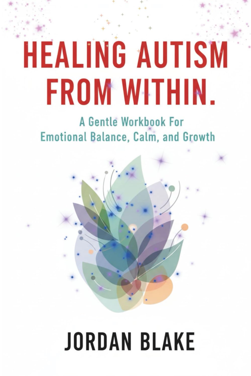 Healing Autism From Within: A Gentle Workbook For Emotional Balance, Calm, and Growth. (Becoming Whole Series)