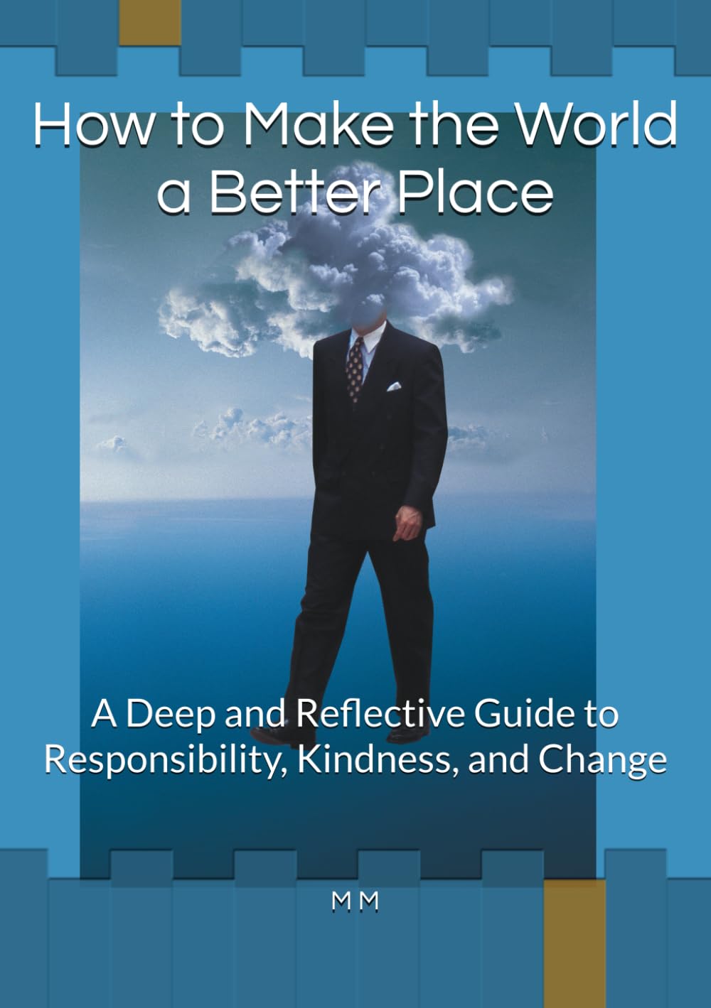 How to Make the World a Better Place: A Deep and Reflective Guide to Responsibility, Kindness, and Change