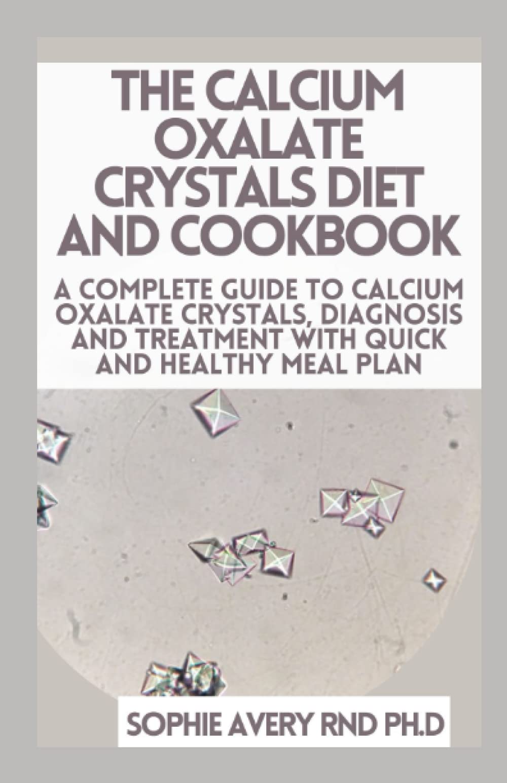 Buy The Calcium Oxalate Crystals Diet And Cookbook A Complete Guide To
