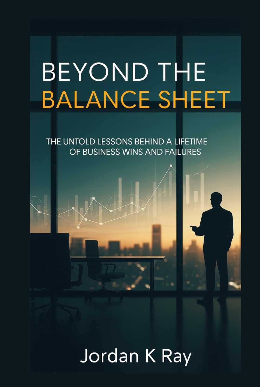 Beyond the Balance Sheet: The Untold Lessons Behind a Lifetime of Business Wins and Failures