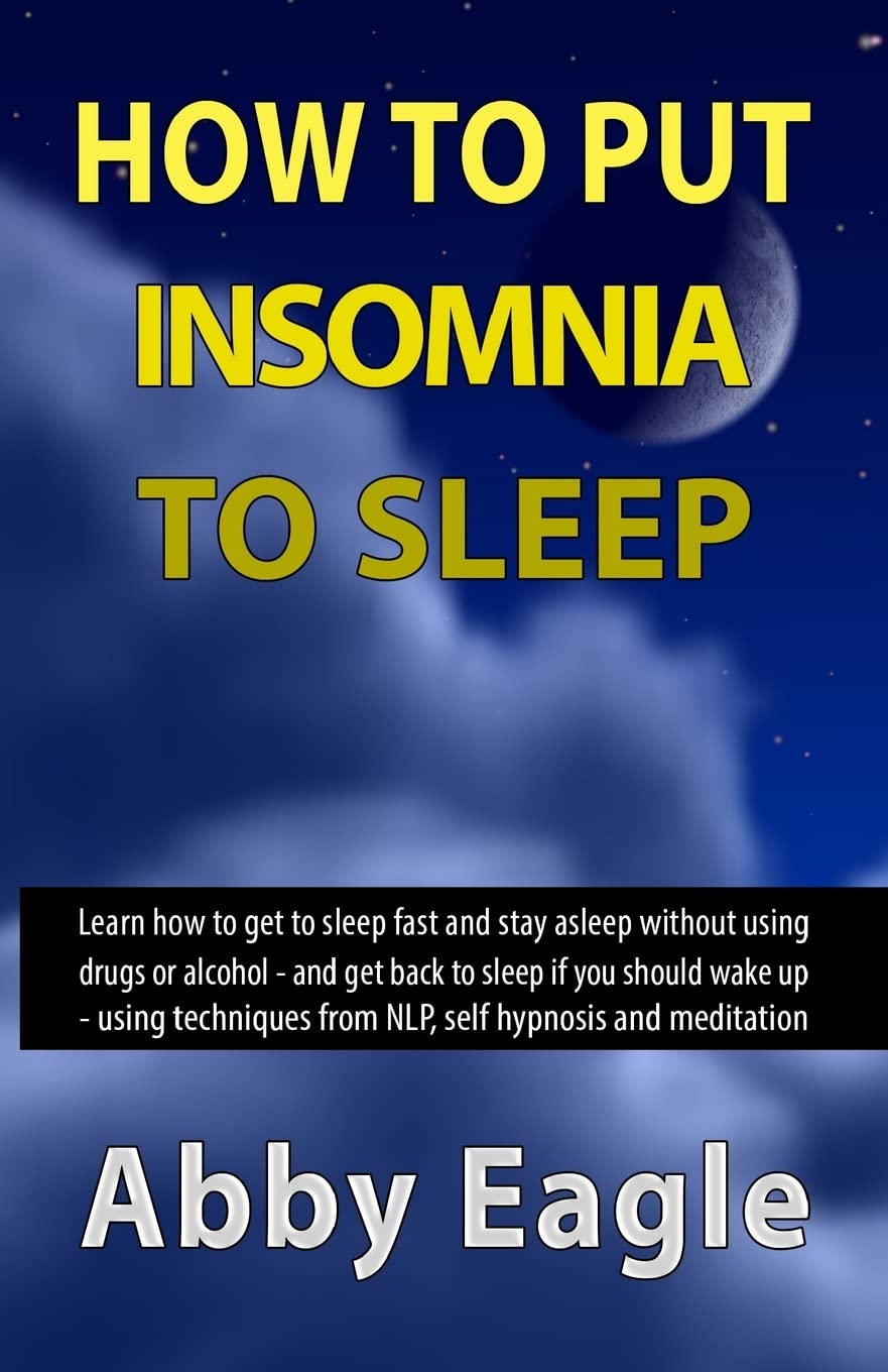 How to Put Insomnia to Sleep: Learn how to get to sleep fast and stay asleep without using drugs or alcohol - and get back to sleep if you should wake ... from NLP, self hypnosis and meditation