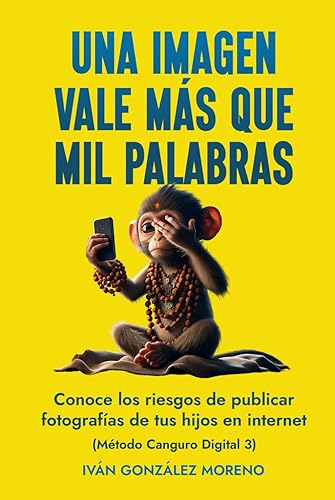 UNA IMAGEN VALE MÁS QUE MIL PALABRAS: CONOCE LOS RIESGOS DE PUBLICAR FOTOGRAFÍAS DE TUS HIJOS EN INTERNET (MÉTODO CANGURO DIGITAL 3) (Spanish Edition)