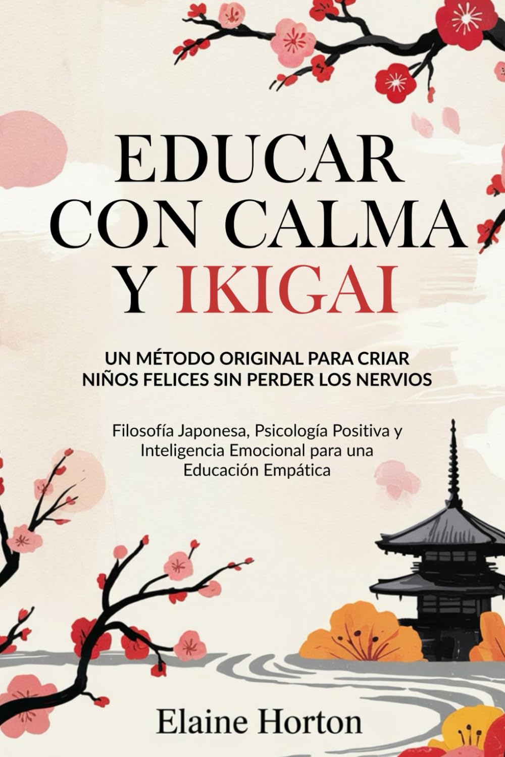 Educar con Calma y Ikigai: Un Método Original para Criar Niños Felices Sin Perder los Nervios. Filosofía Japonesa, Psicología Positiva y Inteligencia Emocional para una Educación Empática