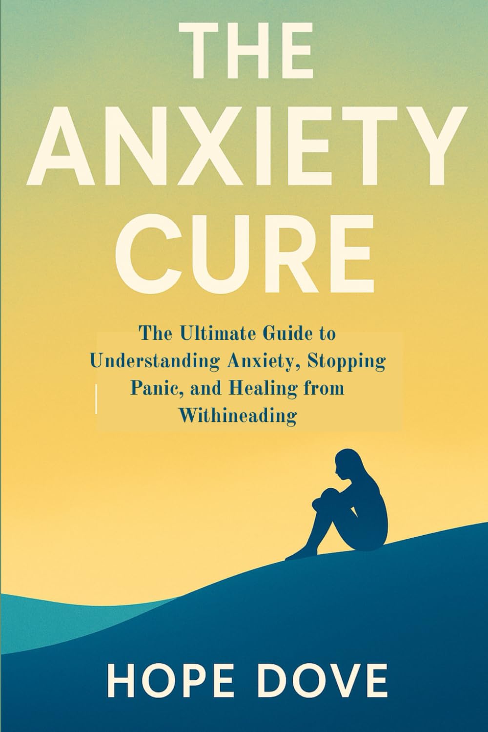The Anxiety Cure: The Ultimate Guide to Understanding Anxiety, Stopping Panic, and Healing from Within