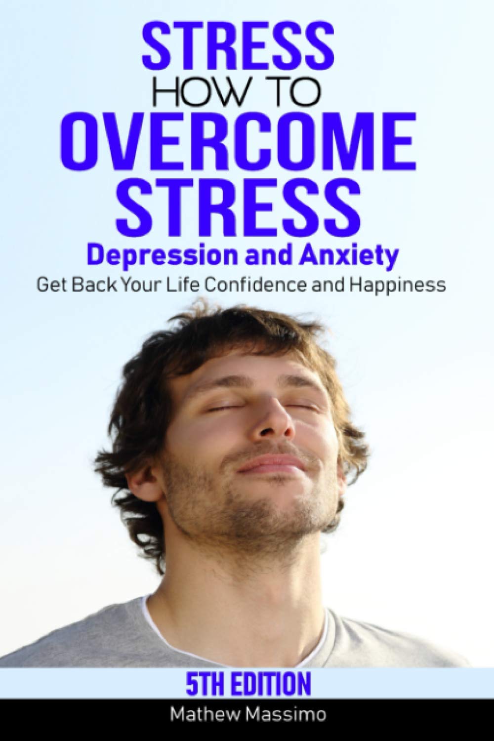 Stress: How to Overcome Stress, Depression and Anxiety - Get Back Your Life, Confidence and Happiness