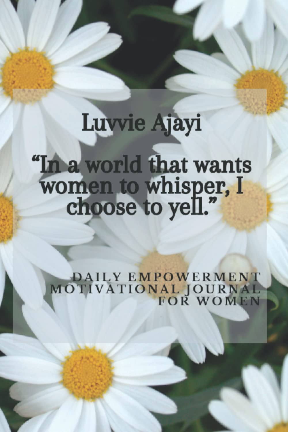 Luvvie Ajayi “In a world that wants women to whisper, I choose to yell. ”- daily empowerment motivational journal for women: inspirational notebook for women