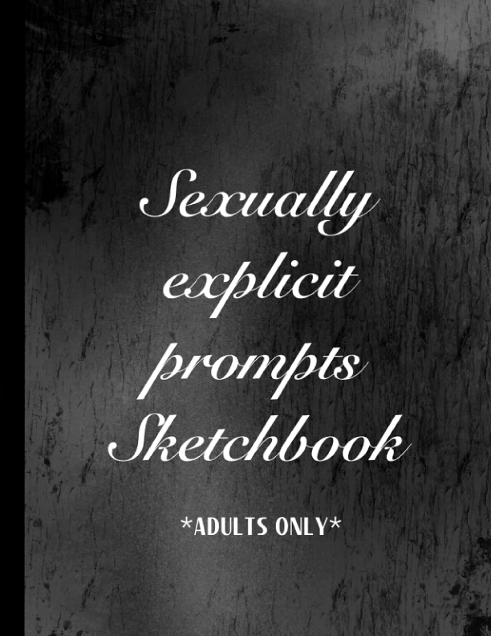 Sexually explicit prompts Sketchbook: Adults only sketchbook with vulgar sexual themed drawing prompts. 18+