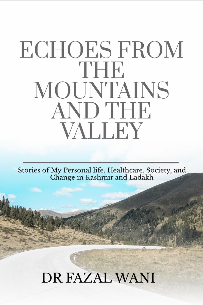 Echoes From The Mountains And The Valley: Stories of my personal life, Society, healthcare and change in Kashmir and Ladakh