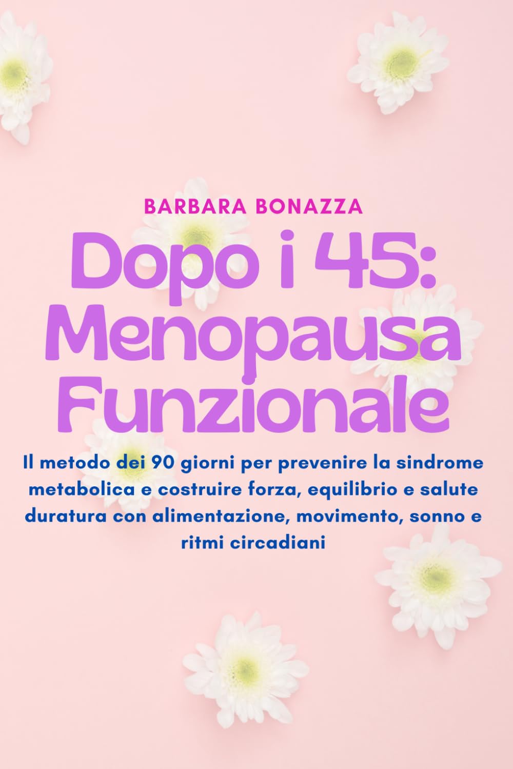 DOPO I 45 : MENOPAUSA FUNZIONALE: Il metodo dei 90 giorni per prevenire la sindrome metabolica e costruire forza, equilibrio e salute duratura con alimentazione, movimento, sonno e ritmi circadiani