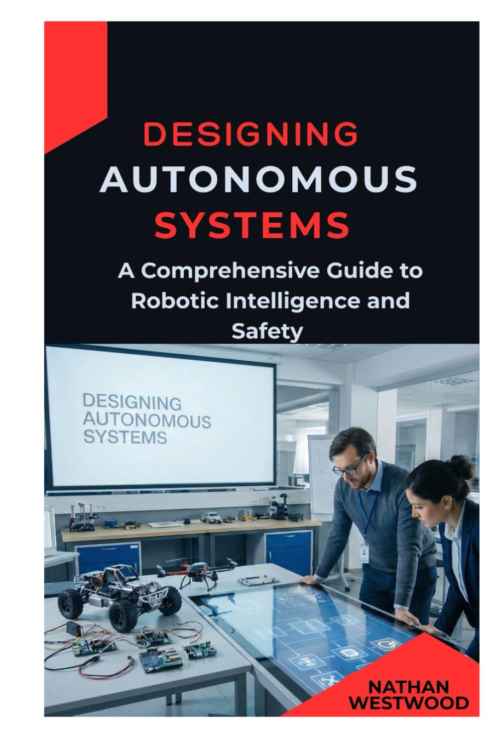 Designing Autonomous Systems: A Comprehensive Guide to Robotic Intelligence and Safety
