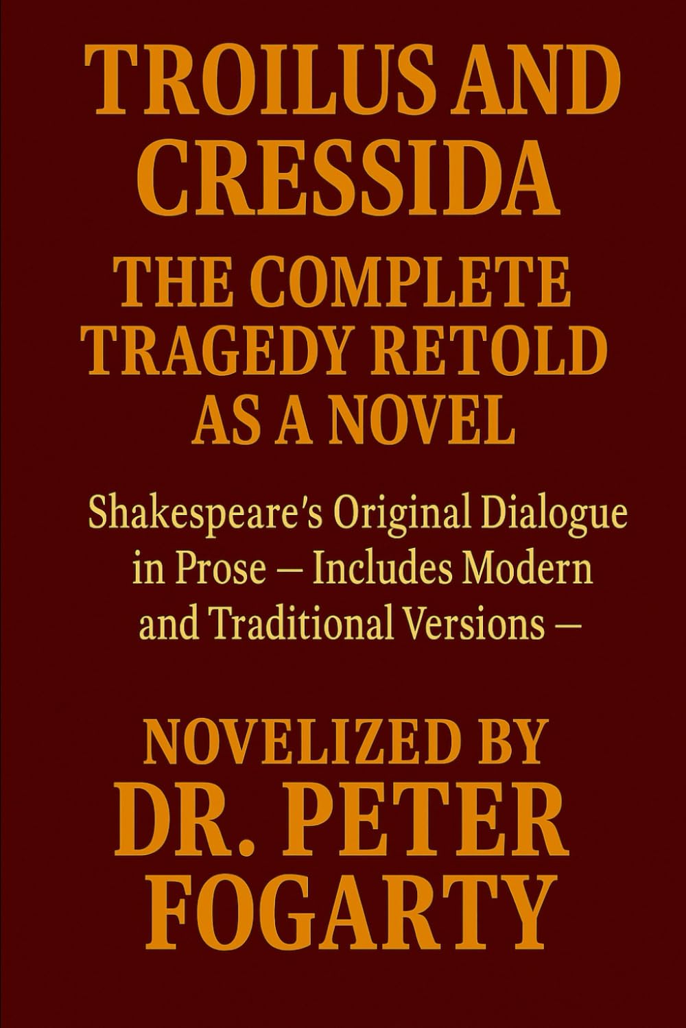 Troilus and Cressida: The Complete Tragedy Retold as a Novel: Shakespeare’s Original Dialogue in Prose — Includes Modern and Traditional Versions — Novelized by Dr. Peter Fogarty