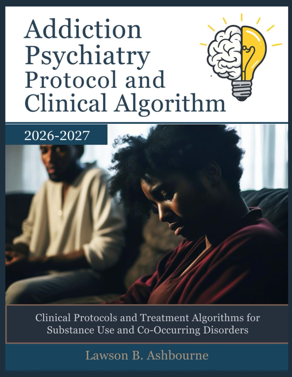 ADDICTION PSYCHIATRY PROTOCOL AND CLINICAL ALGORITHM 2026-2027: Clinical Protocols and Treatment Algorithms for Substance Use and Co-Occurring Disorders