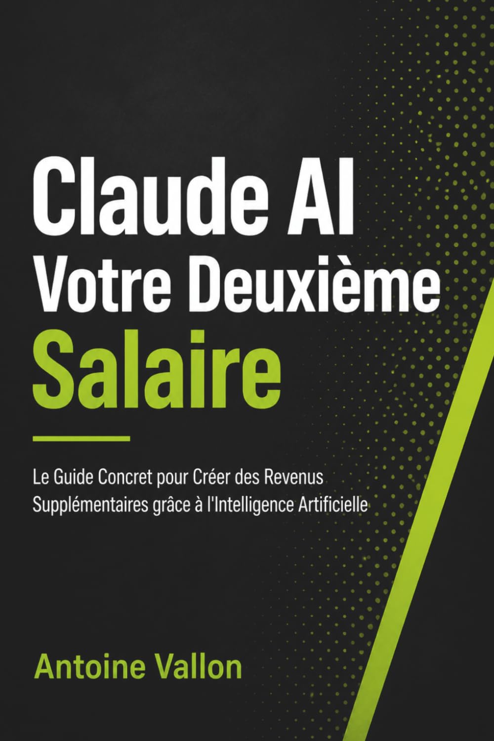 Claude AI Votre Deuxième Salaire: Le Guide Concret pour Créer des Revenus Supplémentaires grâce à l'Intelligence Artificielle