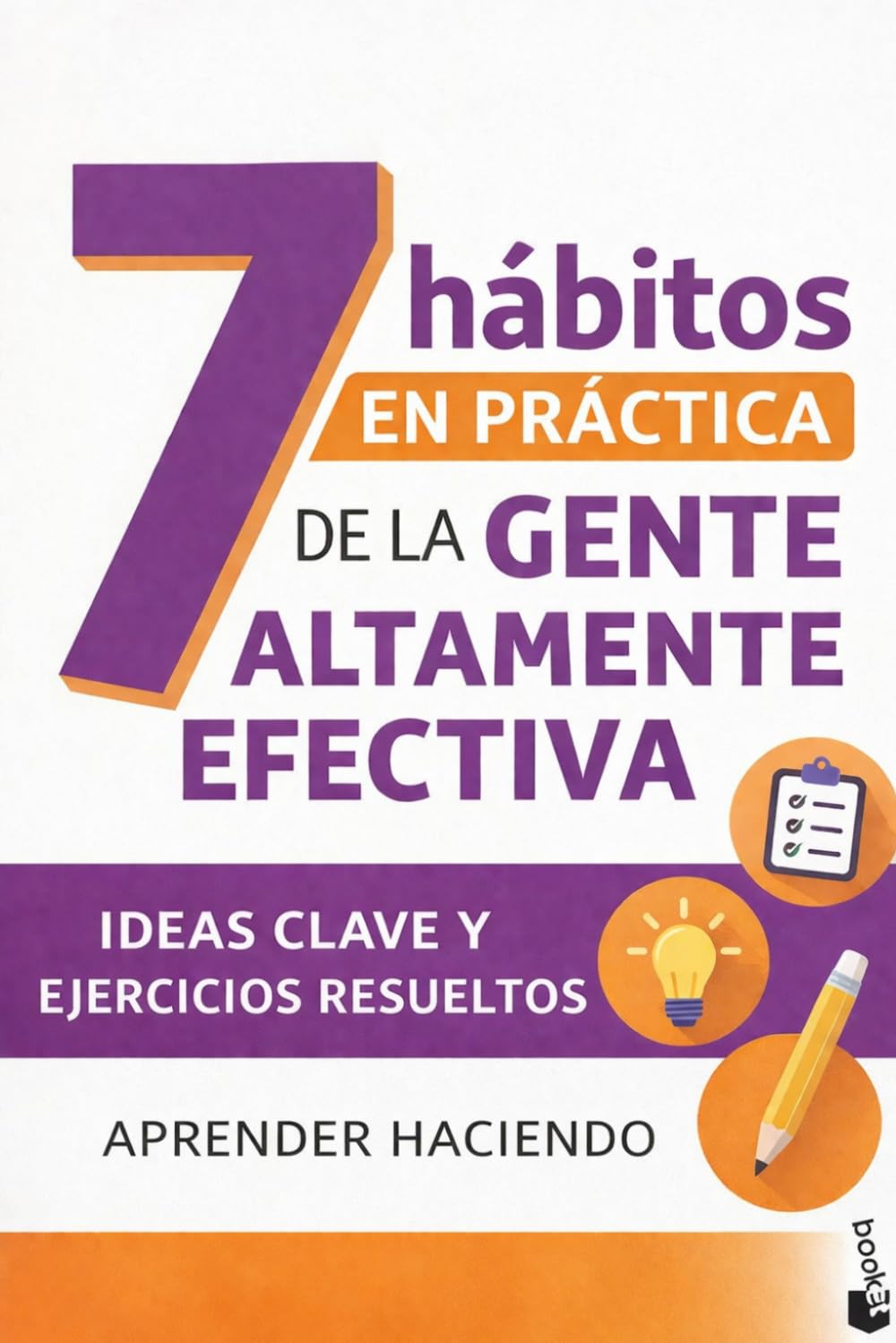7 hábitos EN PRÁCTICA de la gente altamente efectiva: Ideas clave y ejercicios resueltos (Aprender Haciendo)