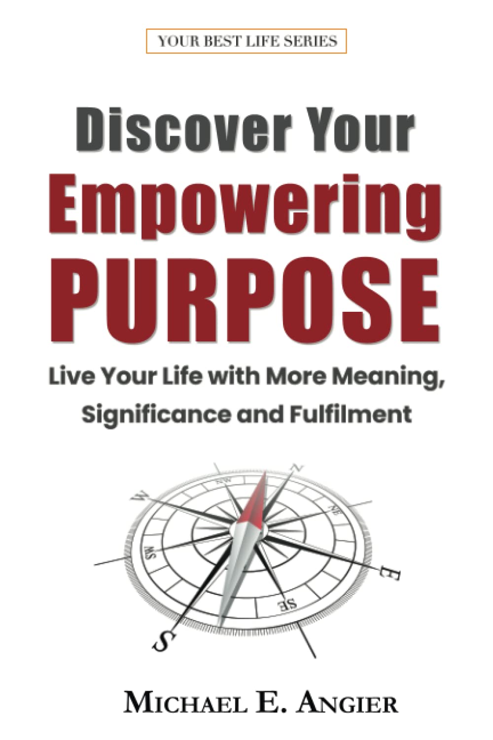 Discover Your Empowering Purpose: Live Your Life with More Meaning, Significance and Fulfillment (Your Best Life)