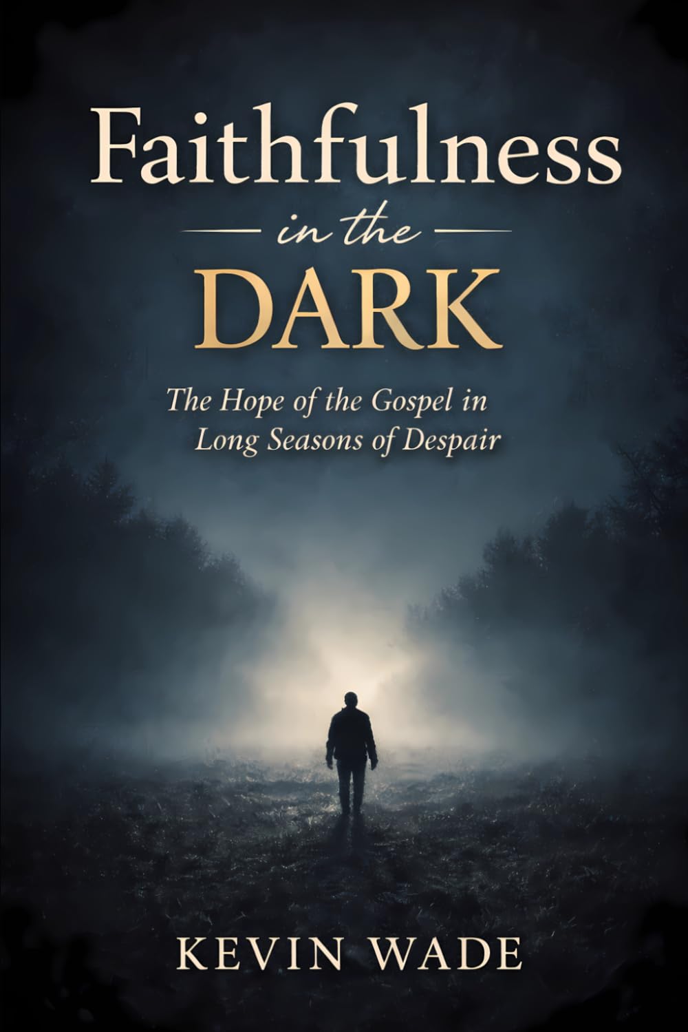 Faithfulness in the Dark: The Hope of the Gospel in Long Seasons of Despair