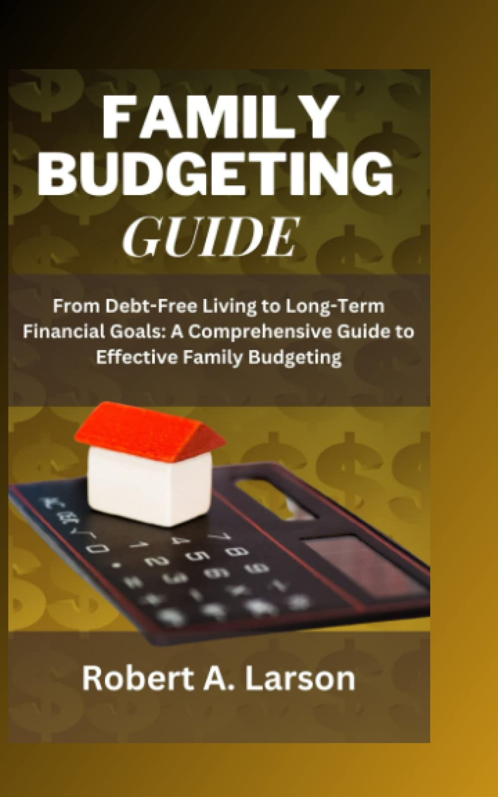 FAMILY BUDGETING GUIDE: From Debt-Free Living to Long-Term Financial Goals: A Comprehensive Guide to Effective Family Budgeting