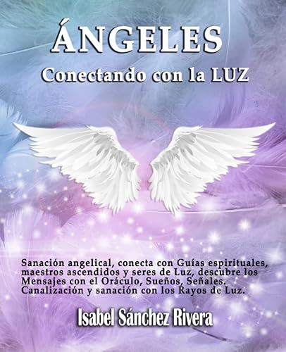 Ángeles. Conectando con la Luz: Sanación angelical, conecta con Guías espirituales, maestros ascendidos y seres de Luz, descubre los Mensajes con el ... con los Rayos de Luz. (Oráculos para el ALMA)