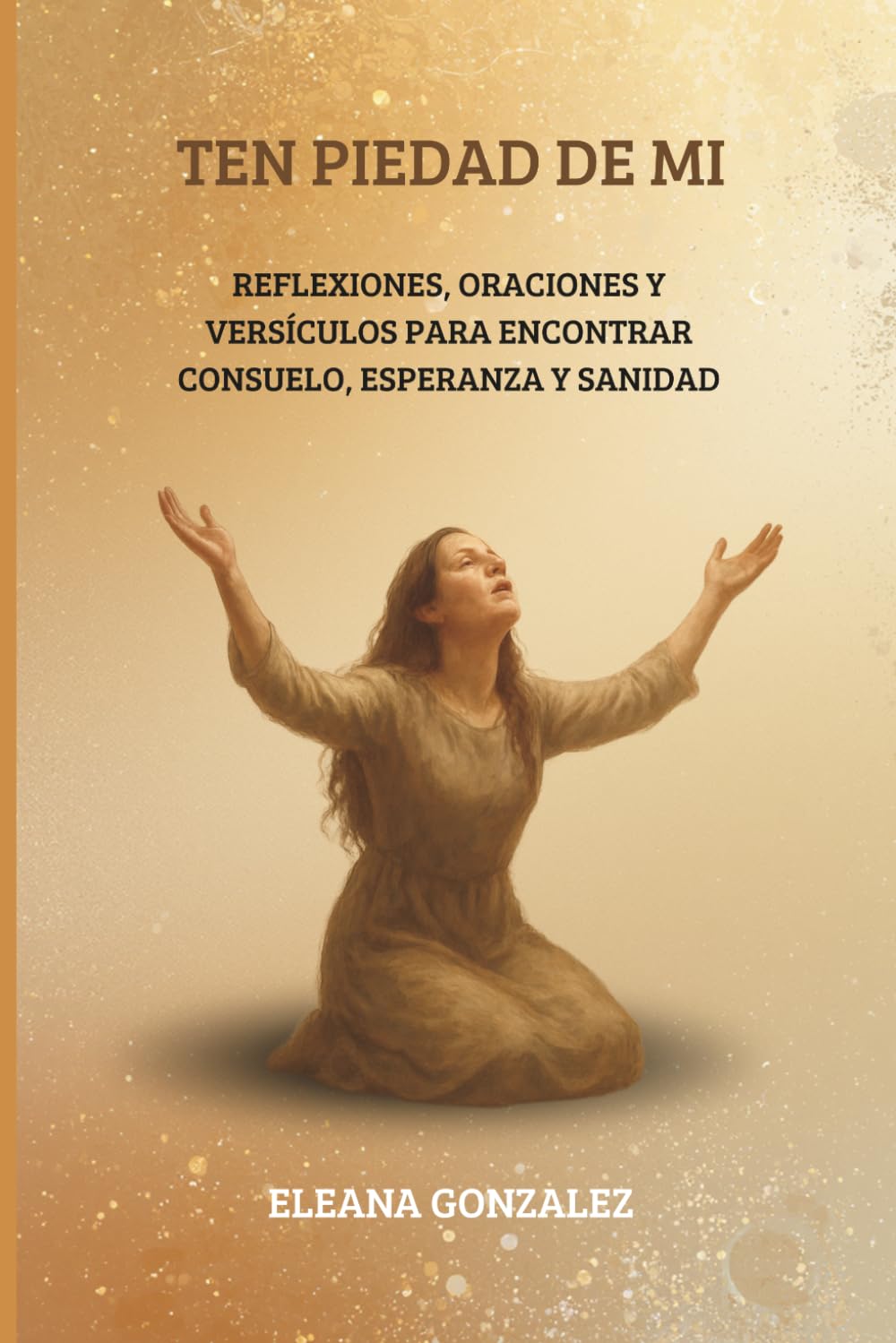 TEN PIEDAD DE MI: Oraciones y versículos para encontrar consuelo, esperanza y sanidad