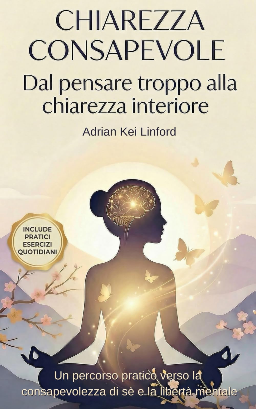 CHIAREZZA CONSAPEVOLE: Da un eccesso di riflessioni alla chiarezza interiore: un percorso pratico verso la consapevolezza di sé e la libertà mentale