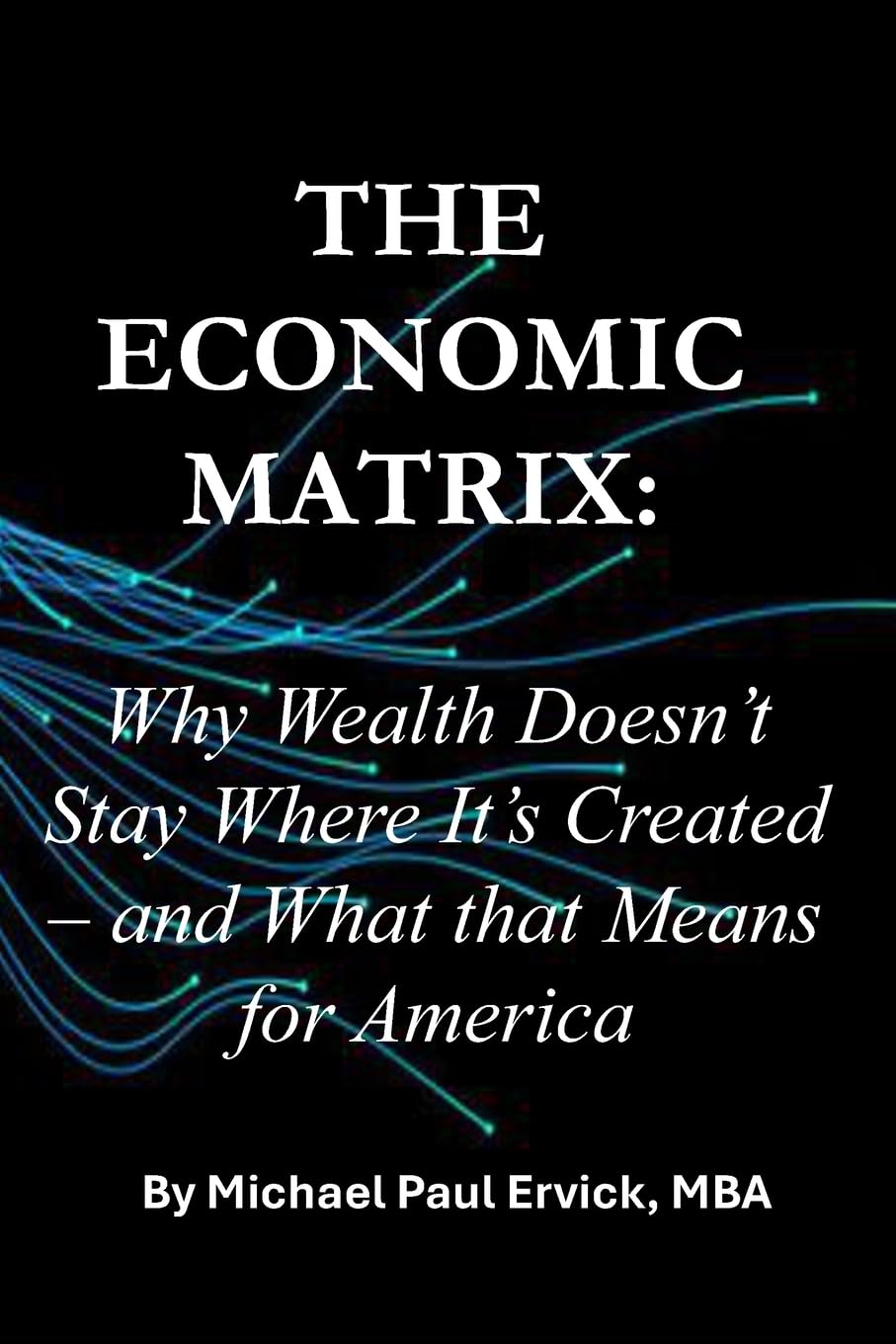 The Economic Matrix:: Why Wealth Doesn’t Stay Where It’s Created – and What that Means for America: 2 (The Dynamics of Community)