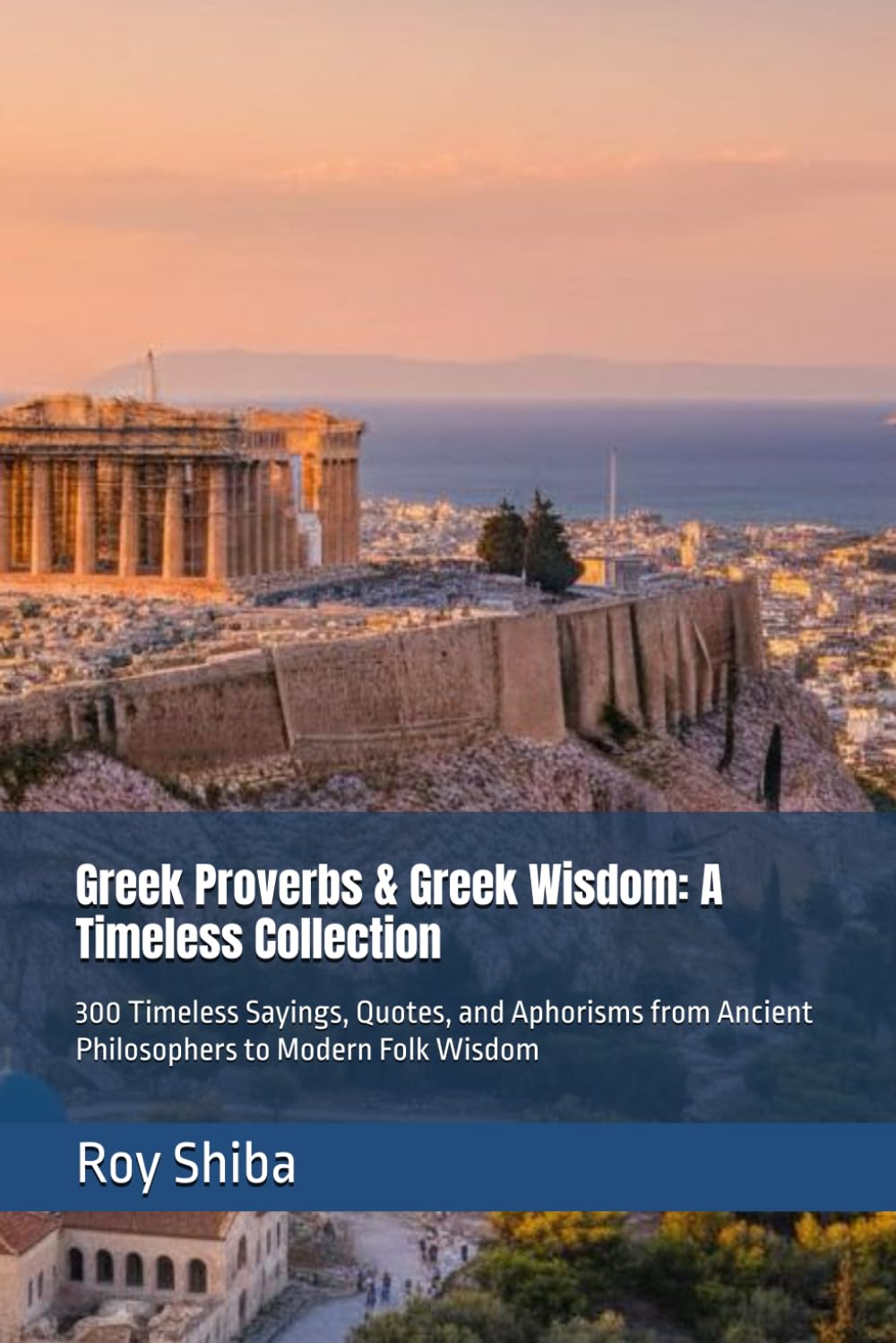 Greek Proverbs & Greek Wisdom: A Timeless Collection: 300 Timeless Sayings, Quotes, and Aphorisms from Ancient Philosophers to Modern Folk Wisdom (The World Wisdom Archive)