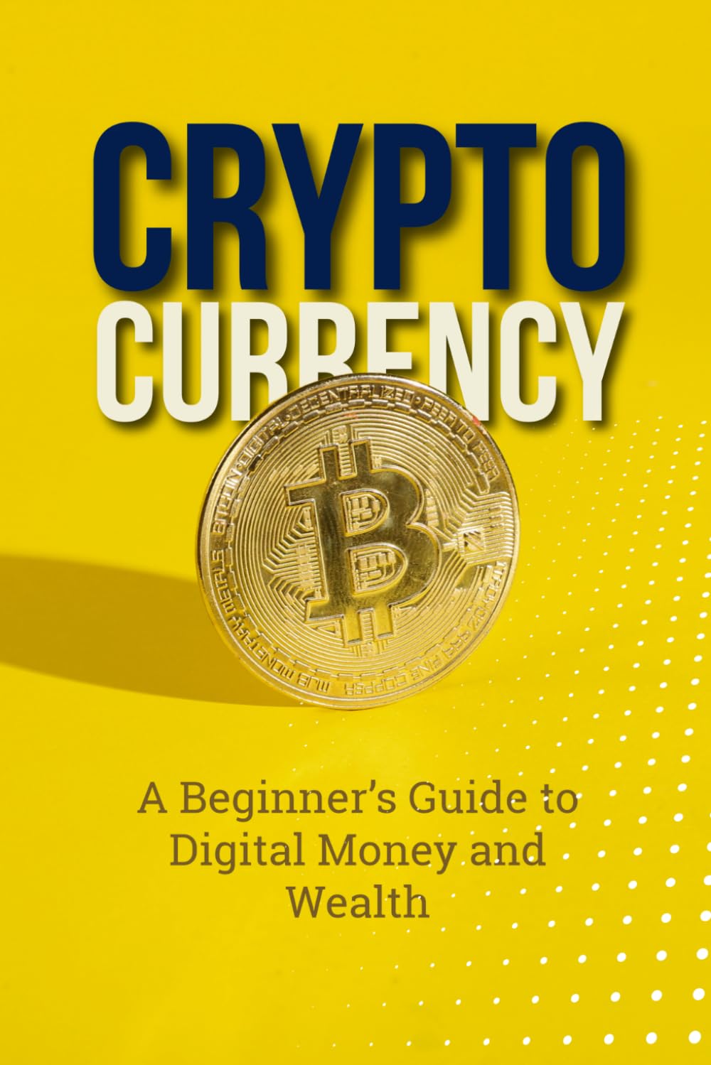 CRYPTOCURRENCY - A Beginner’s Guide to Digital Money and Wealth: Learn Digital Assets and Investing - Crypto Explained