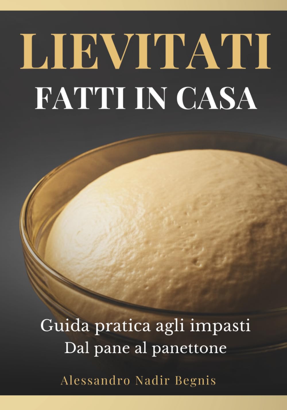 Lievitati Fatti in Casa: Guida pratica agli impasti Dal pane al panettone