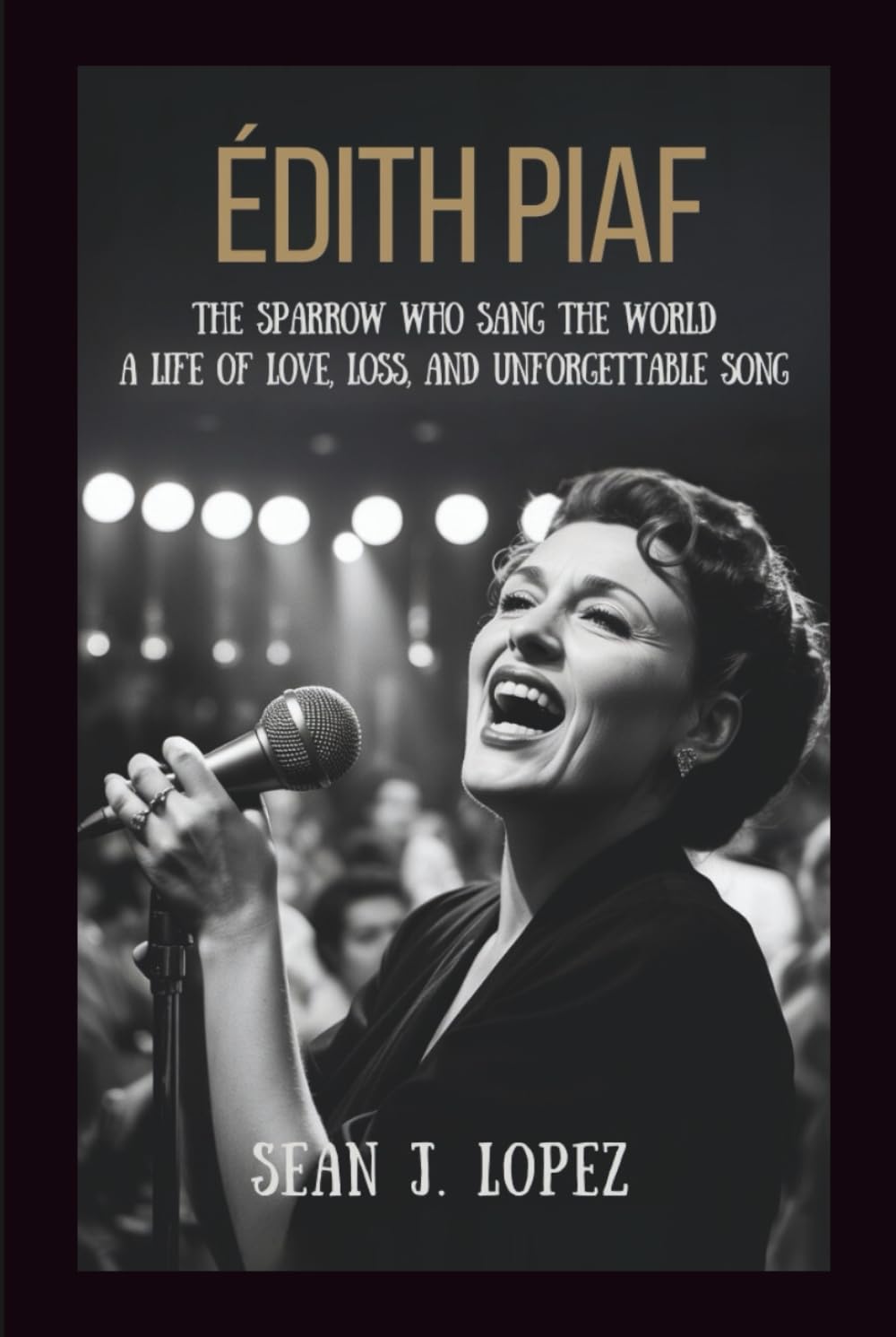 Édith Piaf: The Sparrow Who Sang the World: A Life of Love, Loss, and Unforgettable Song