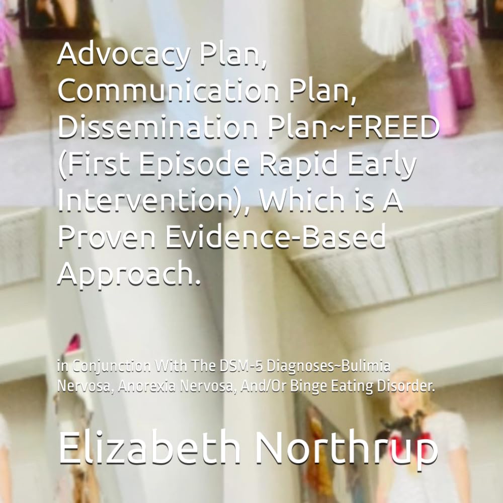 Advocacy Plan, Communication Plan, Dissemination Plan~FREED (First Episode Rapid Early Intervention), Which is A Proven Evidence-Based Approach.: in ... Nervosa, And/Or Binge Eating Disorder.