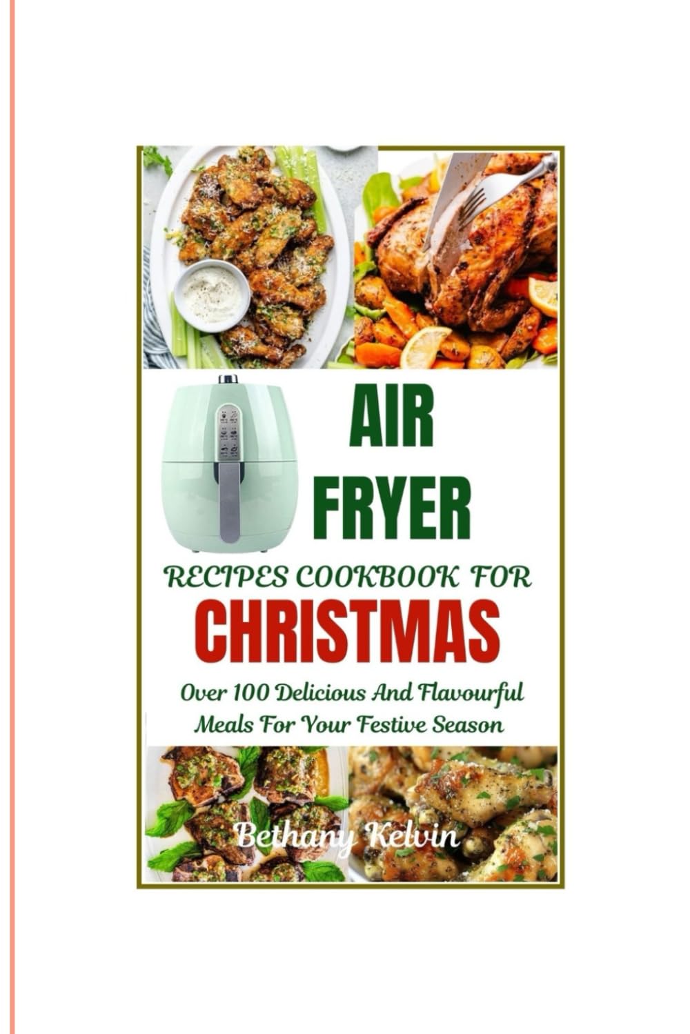 Air Fryer Recipes Cookbook For Christmas: Over 100 Delicious And Flavourful Meals For Your Festive Season