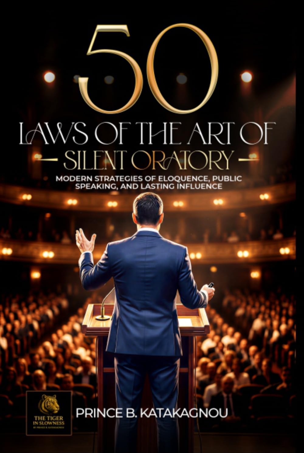 50 LAWS OF THE ART OF SILENT ORATORY: Modern Strategies for Eloquence, Public Speaking, and Lasting Influence