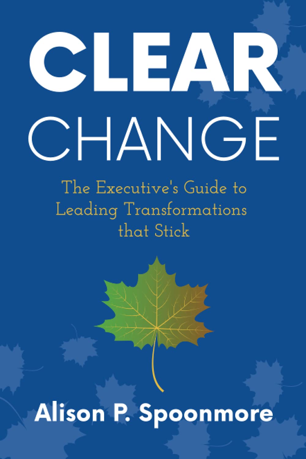 CLEAR Change: The Executive's Guide to Leading Transformations that Stick