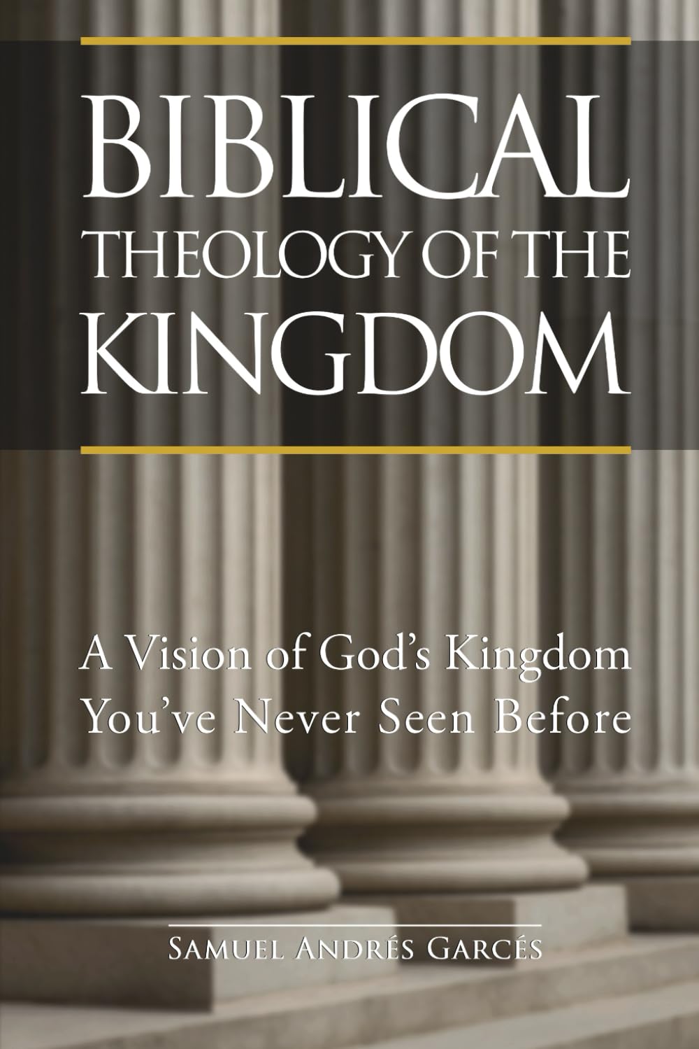 Biblical Theology of the Kingdom: A Vision of God’s Kingdom You’ve Never Seen Before