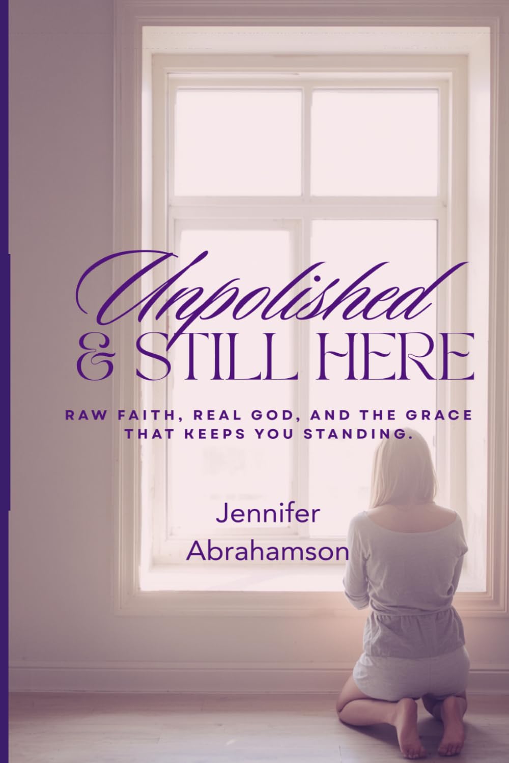 Unpolished & Still Here: Raw faith, real God, and the grace that keeps you standing