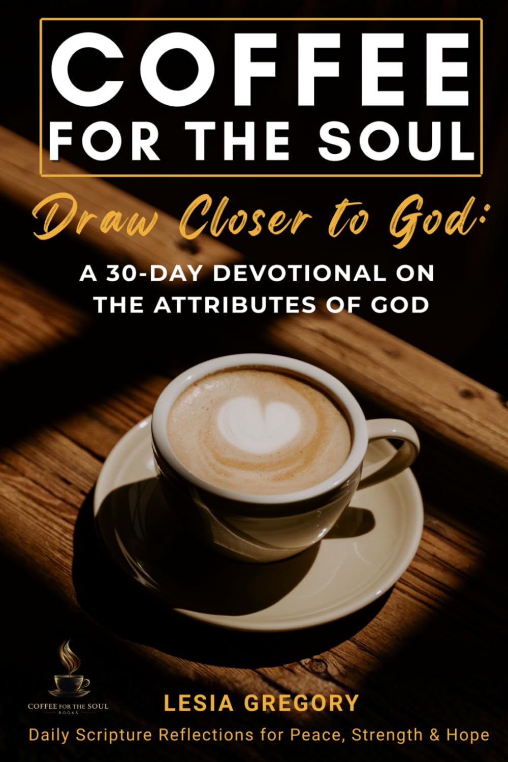 Coffee for the Soul: Draw Closer to God: A 30-Day Devotional on the Attributes of God (Coffee for the Soul Devotional Series)