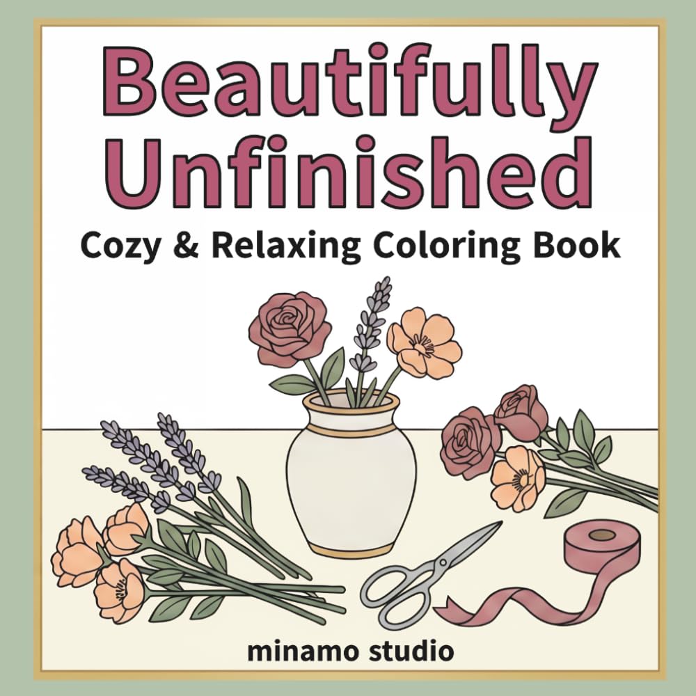 Beautifully Unfinished: Cozy and Relaxing Coloring Book for Adults Featuring Everyday Joys, Creative Hobbies, and Simple Pleasures