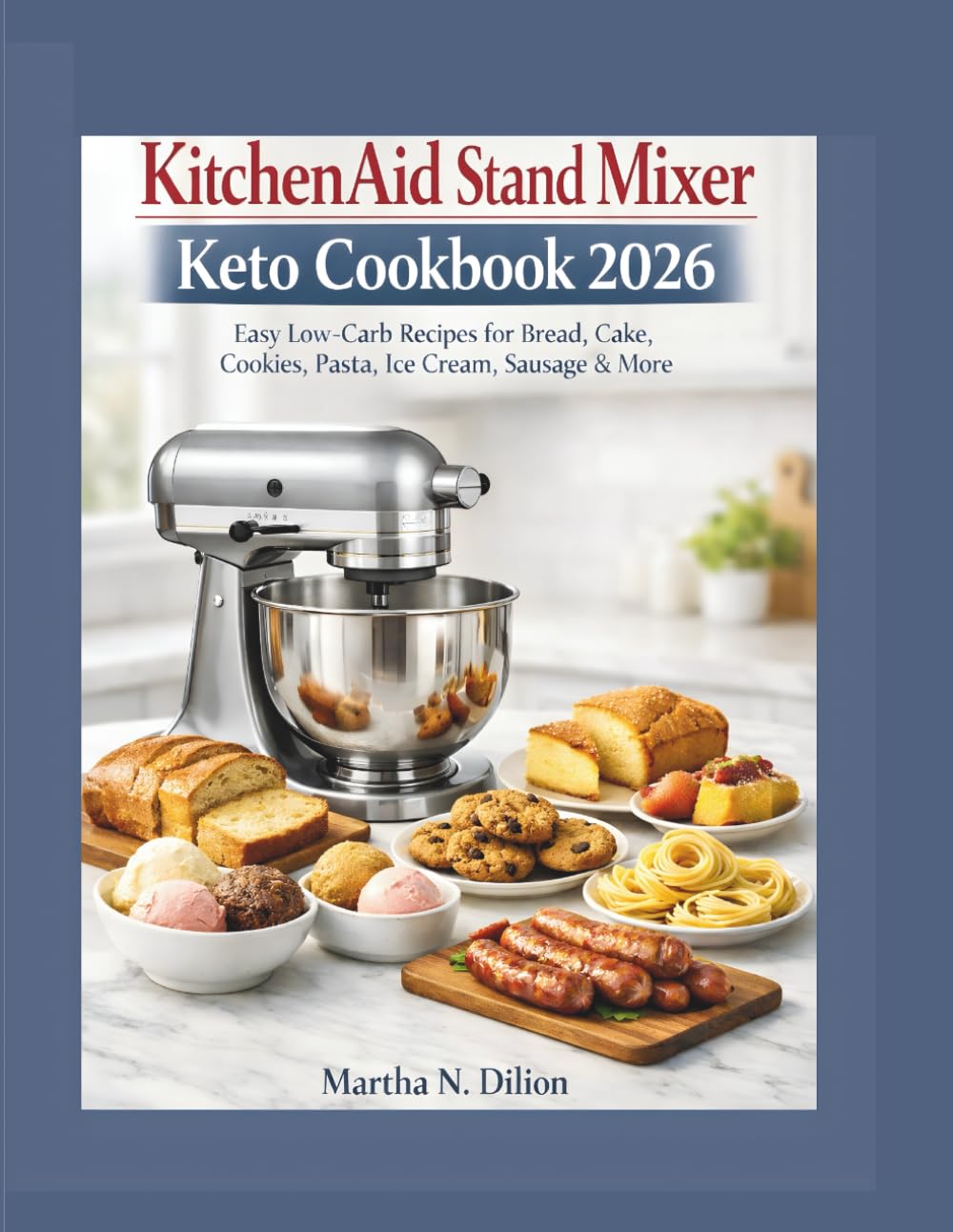 KitchenAid Stand Mixer Keto Cookbook 2026: Easy Low-Carb Recipes for Bread, Cake, Cookies, Pasta, Ice Cream, Sausage & More