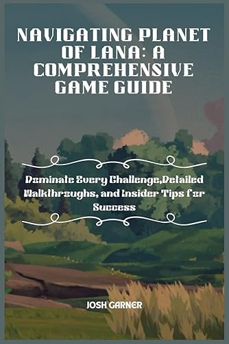 Navigating Planet of Lana: A COMPREHENSIVE GAME GUIDE: Dominate Every Challenge, Detailed Walkthroughs, and Insider Tips for Success