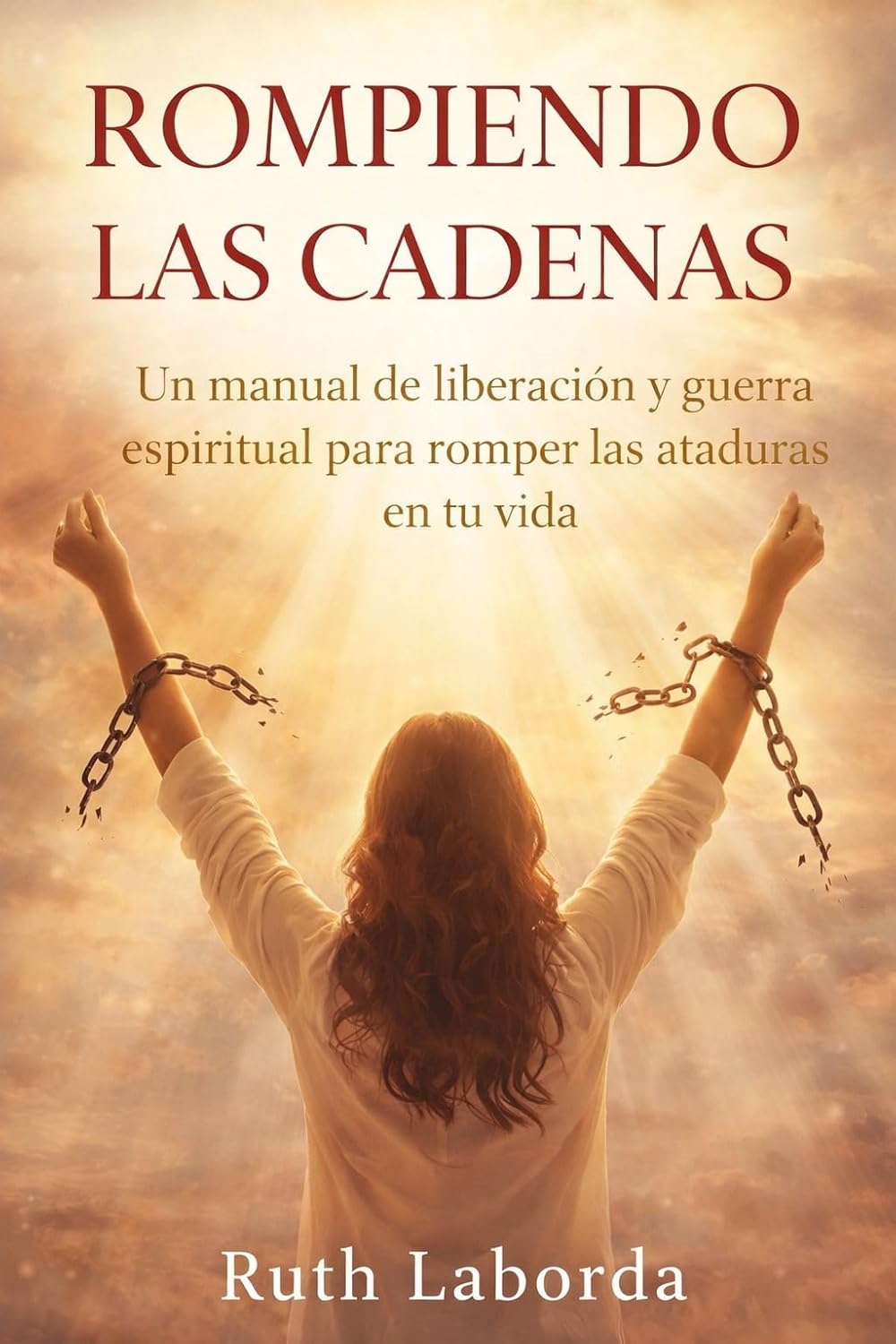 Rompiendo las cadenas: Un manual práctico de liberación y guerra espiritual para romper las ataduras de tu vida (Rompiendo las Cadenas con Cristo nº 1) (Spanish Edition)