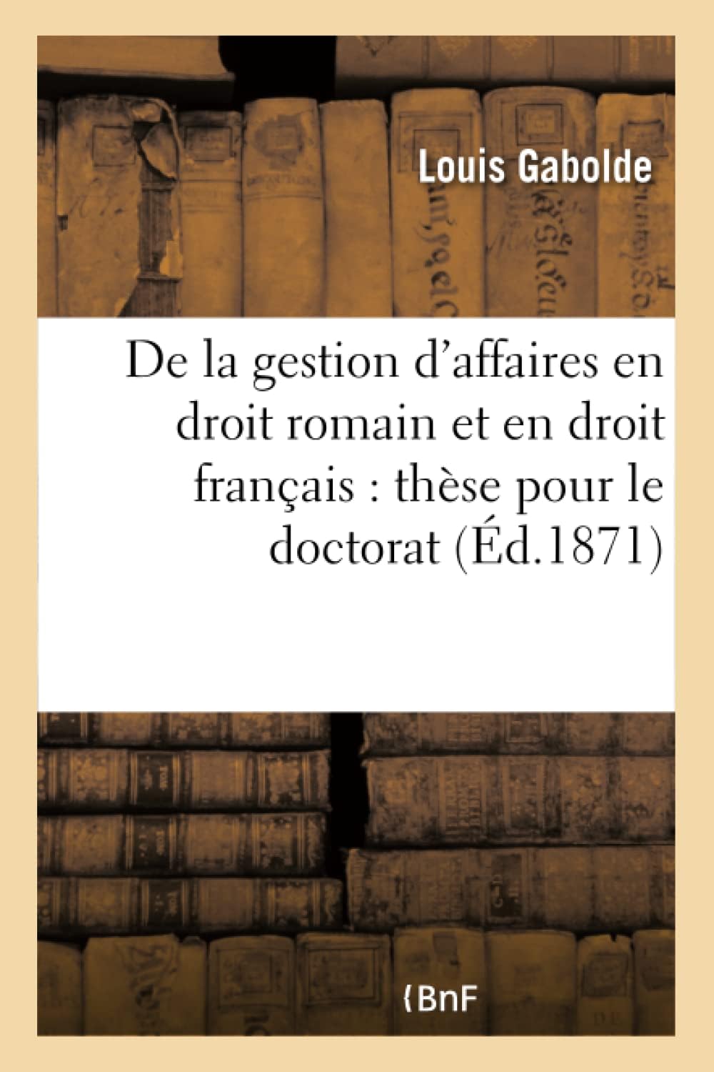 de la Gestion d'Affaires En Droit Romain Et En Droit Français: Thèse Pour Le Doctorat (Sciences Sociales)