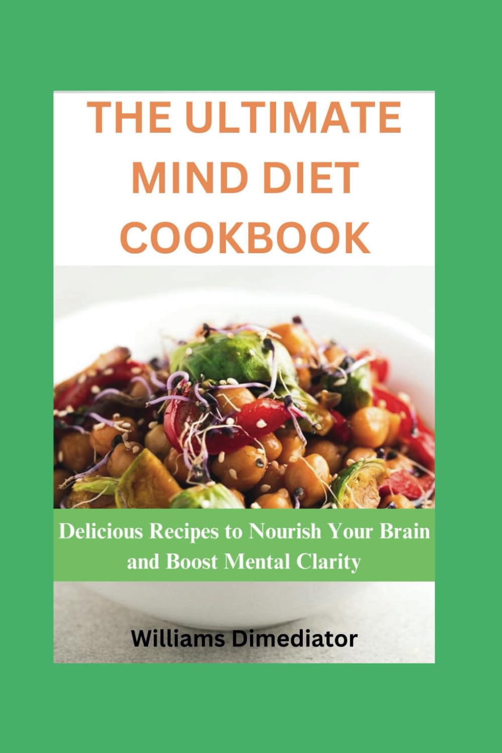 The Ultimate Mind Diet Cookbook: Delicious Recipes to Nourish Your Brain and Boost Mental Clarity
