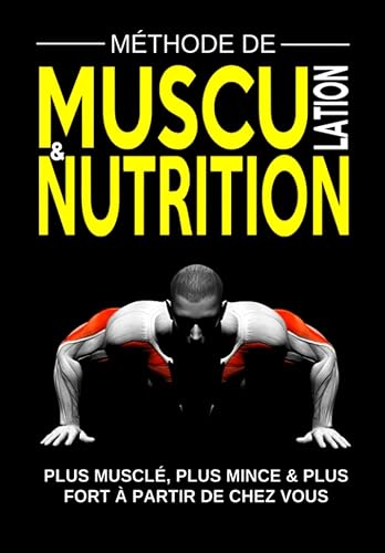 MÉTHODE DE MUSCULATION &amp; NUTRITION Plus Musclé, Plus Mince et Plus Fort à Partir de Chez Vous: Programmes de Remise en Forme, Prise de Masse Musculaire, Perte de Gras et Cardio pour Homme et Femme