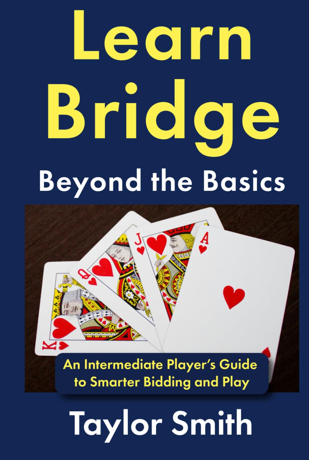 Learn Bridge Beyond the Basics: An Intermediate Player’s Guide to Smarter Bidding and Play (Beginner-Intermediate Bridge)