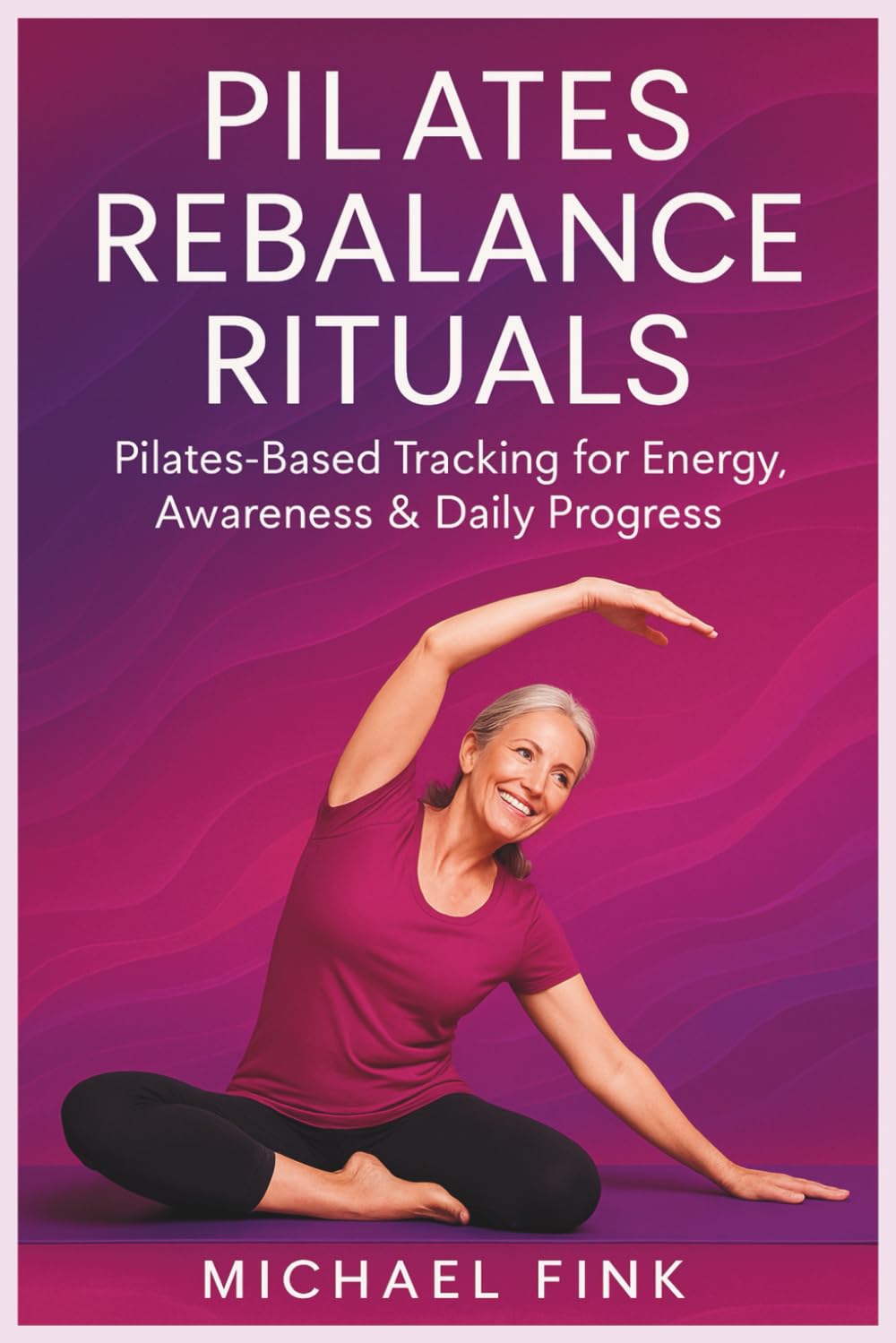 Pilates Rebalance Rituals: Pilates-Based Tracking for Energy, Awareness & Daily Progress (SUPERFLOWBALANCE: The Feminine Art of Reconnection)