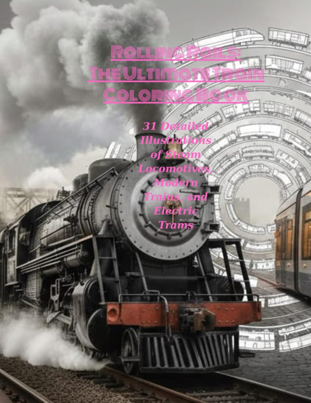 Rolling Rails: The Ultimate Train Coloring Book: 31 Detailed Illustrations of Steam Locomotives, Modern Trains, and Electric Trams