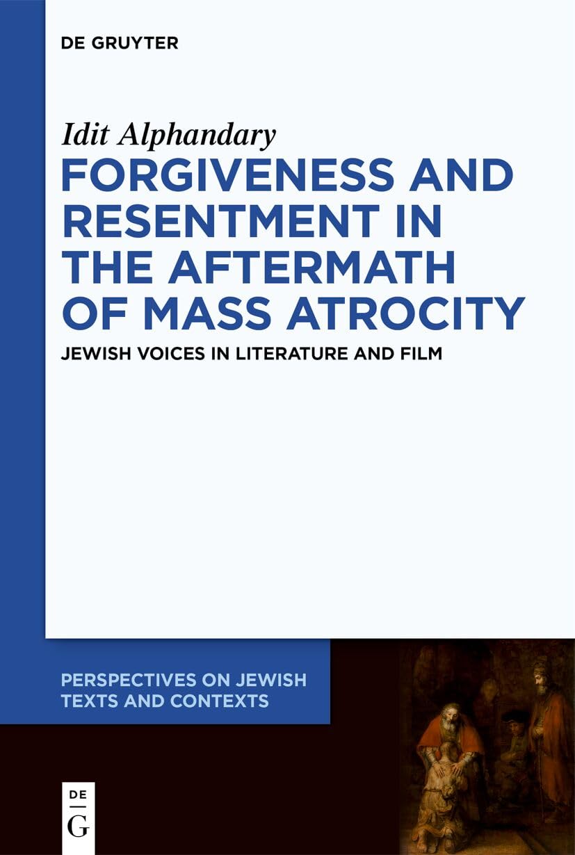 Forgiveness and Resentment in the Aftermath of Mass Atrocity: Jewish Voices in Literature and Film: 24 (Perspectives on Jewish Texts and Contexts, 24)